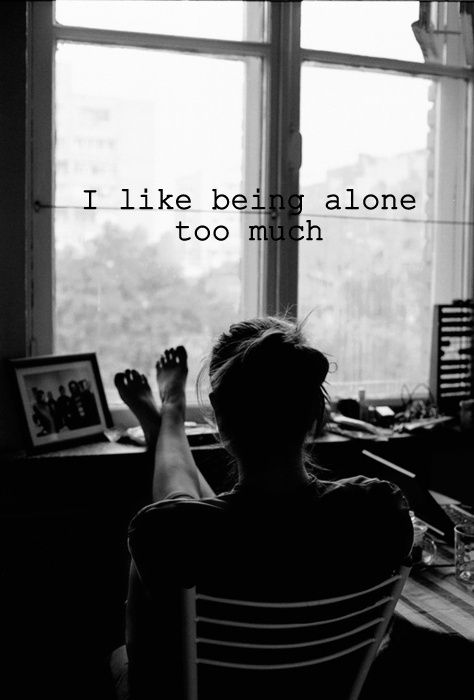 I like being alone too much