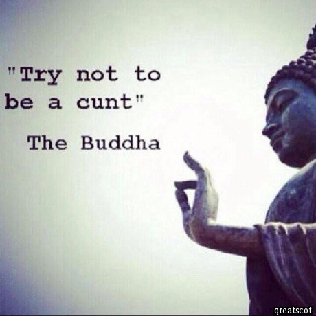 Try not to be a cunt - The Buddha