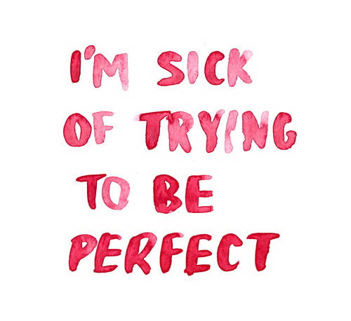 I'm sick of trying to be perfect
