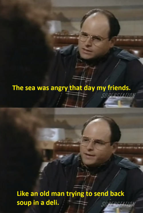 The sea was angry that day my friends - Seinfeld