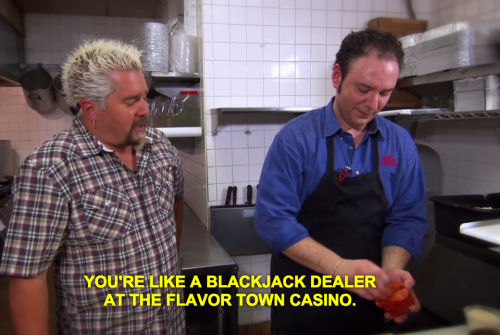 You're like a blackjack dealer at the flavor town casino