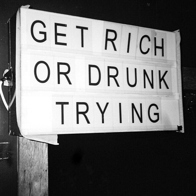 Get rich or drunk trying