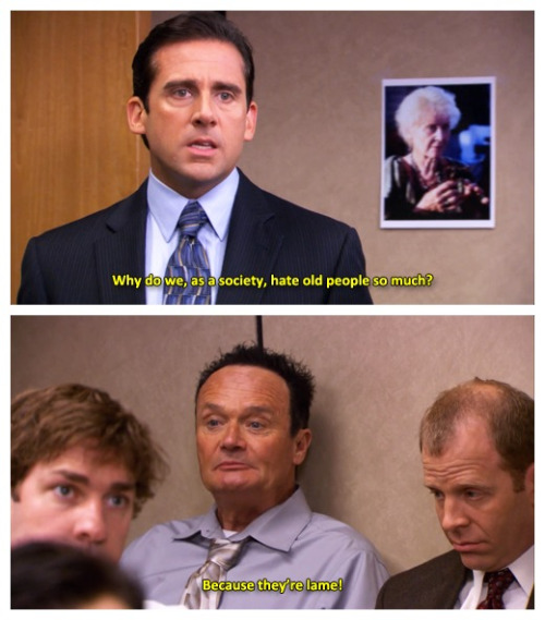 Why do we, as a society, hate old people so much? - Because they're lame - The Office