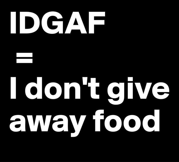 IDGAF = I don't give away food